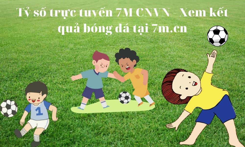 Tỷ số trực tuyến 7M CNVN - Xem kết quả bóng đá tại 7m.cn